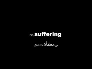 ‫‪his‬‬   ‫.‪suffering‬‬
      ‫هذا الطفل‬   ‫من معانأة‬
 