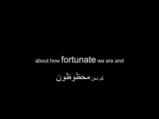 about how   fortunate we are and

       ‫كم نحن محظوظون‬
 