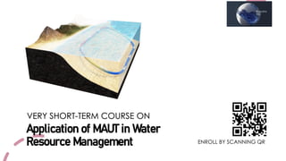 Application of MAUT in Water
Resource Management ENROLL BY SCANNING QR
VERY SHORT-TERM COURSE ON
 