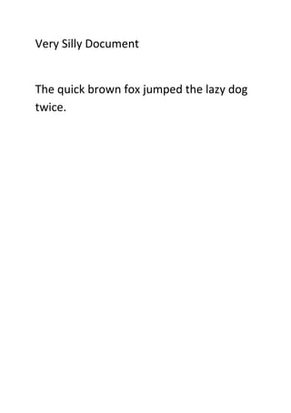Very Silly Document


The quick brown fox jumped the lazy dog
twice.
 