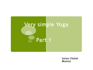 Very simple Yoga
Part 1
Sairee Chahal
@sairee
 