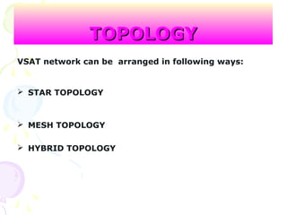 TOPOLOGYTOPOLOGY
VSAT network can be arranged in following ways:
 STAR TOPOLOGY
 MESH TOPOLOGY
 HYBRID TOPOLOGY
 