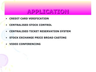 APPLICATIONAPPLICATION
• CREDIT CARD VERIFICATION
• CENTRALISED STOCK CONTROL
• CENTRALISED TICKET RESERVATION SYSTEM
• STOCK EXCHANGE PRICE BROAD CASTING
• VIDEO CONFERENCING
 