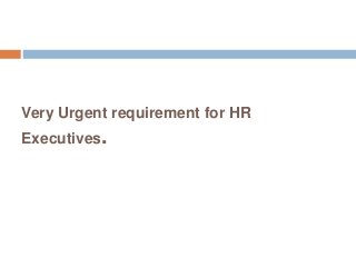 Very Urgent requirement for HR
Executives.
 