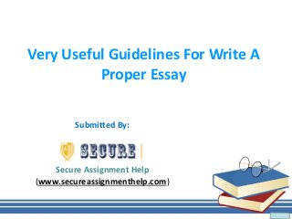 Very Useful Guidelines For Write A
Proper Essay
Submitted By:
Secure Assignment Help
(www.secureassignmenthelp.com)
 