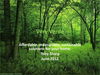 Very Verde

Affordable, measurable, sustainable
      solutions for your home.
             Toby Sharp
              June 2012
 