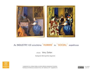 Az INDUSTRY 4.0 szisztma HUMAN s SOCIAL aspektusa
el?ad: Vry Zoltn
Budapesti Metropolitan Egyetem
A globalizci s a vltozs hatsa az emberi er?forrs-menedzsment funkcikra
Tudomnyos Konferencia s Szakmai Frum. DE. Debrecen 2017. szeptember 29.
veryzoltan@
gmail.com
 