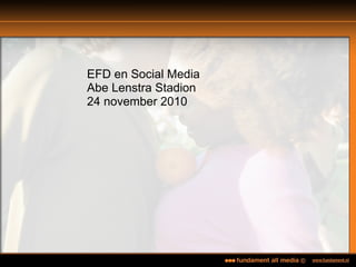 EFD en Social Media
Abe Lenstra Stadion
24 november 2010
 
