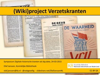 (Wiki)project Verzetskranten
Symposium Digitale historische kranten als big data, 24-03-2015
Olaf Janssen, Koninklijke Bibliotheek
olaf.janssen@kb.nl - @ookgezellig - slideshare.net/OlafJanssenNL CC-BY-SA
 