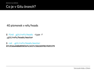 BRANCH & MERGE

Co je v Gitu branch?




40 písmenek v refs/heads


$ find .git/refs/heads ‐type f
.git/refs/heads/master
...