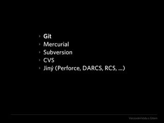 ‣   Git
‣   Mercurial
‣   Subversion
‣   CVS
‣   Jiný (Perforce, DARCS, RCS, ...)




                                    ...