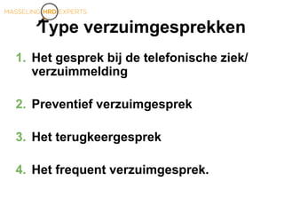 Type verzuimgesprekken
1. Het gesprek bij de telefonische ziek/
verzuimmelding
2. Preventief verzuimgesprek
3. Het terugkeergesprek
4. Het frequent verzuimgesprek.
 