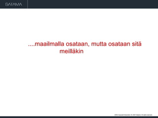 ....maailmalla osataan, mutta osataan sitä  meilläkin   #  . Copyright  May 29, 2009  Satama. All rights reserved. 