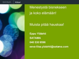Kiitos! Menestystä bisnekseen ja koko elämään! Muista pitää hauskaa! Eppu Ylälahti SATAMA 040 530 9596 [email_address] 