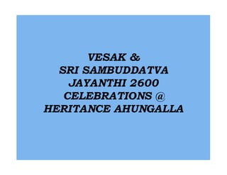 VESAK &
  SRI SAMBUDDATVA
    JAYANTHI 2600
   CELEBRATIONS @
HERITANCE AHUNGALLA
 