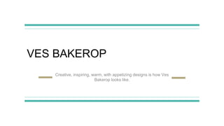 VES BAKEROP
Creative, inspiring, warm, with appetizing designs is how Ves
Bakerop looks like.
 