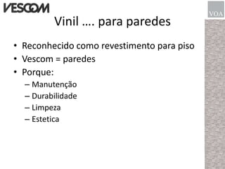 Vinil …. para paredesReconhecidocomorevestimento para pisoVescom = paredesPorque:ManutençãoDurabilidadeLimpezaEstetica
