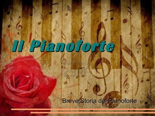 Il PianoforteIl Pianoforte
1Breve Storia del PianoforteBreve Storia del Pianoforte
 