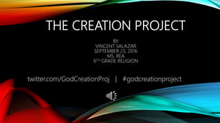 THE CREATION PROJECT
BY
VINCENT SALAZAR
SEPTEMBER 23, 2016
MS. REA
6TH GRADE RELIGION
twitter.com/GodCreationProj | #godcreationproject
 