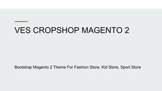 VES CROPSHOP MAGENTO 2
Bootstrap Magento 2 Theme For Fashion Store, Kid Store, Sport Store
 