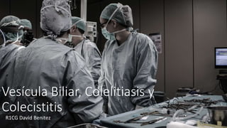 Vesícula Biliar, Colelitiasis y
Colecistitis
R1CG David Benitez
 