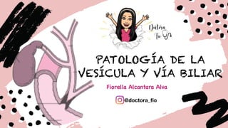 PATOLOGÍA DE LA
VESÍCULA Y VÍA BILIAR
Fiorella Alcantara Alva
@doctora_fio
Doctora.
Fio
 