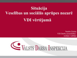 Situācija
Veselības un sociālās aprūpes nozarē
VDI vērtējumā
Sandra Zariņa
VDI Darba aizsardzības
nodaļas vadītāja
 