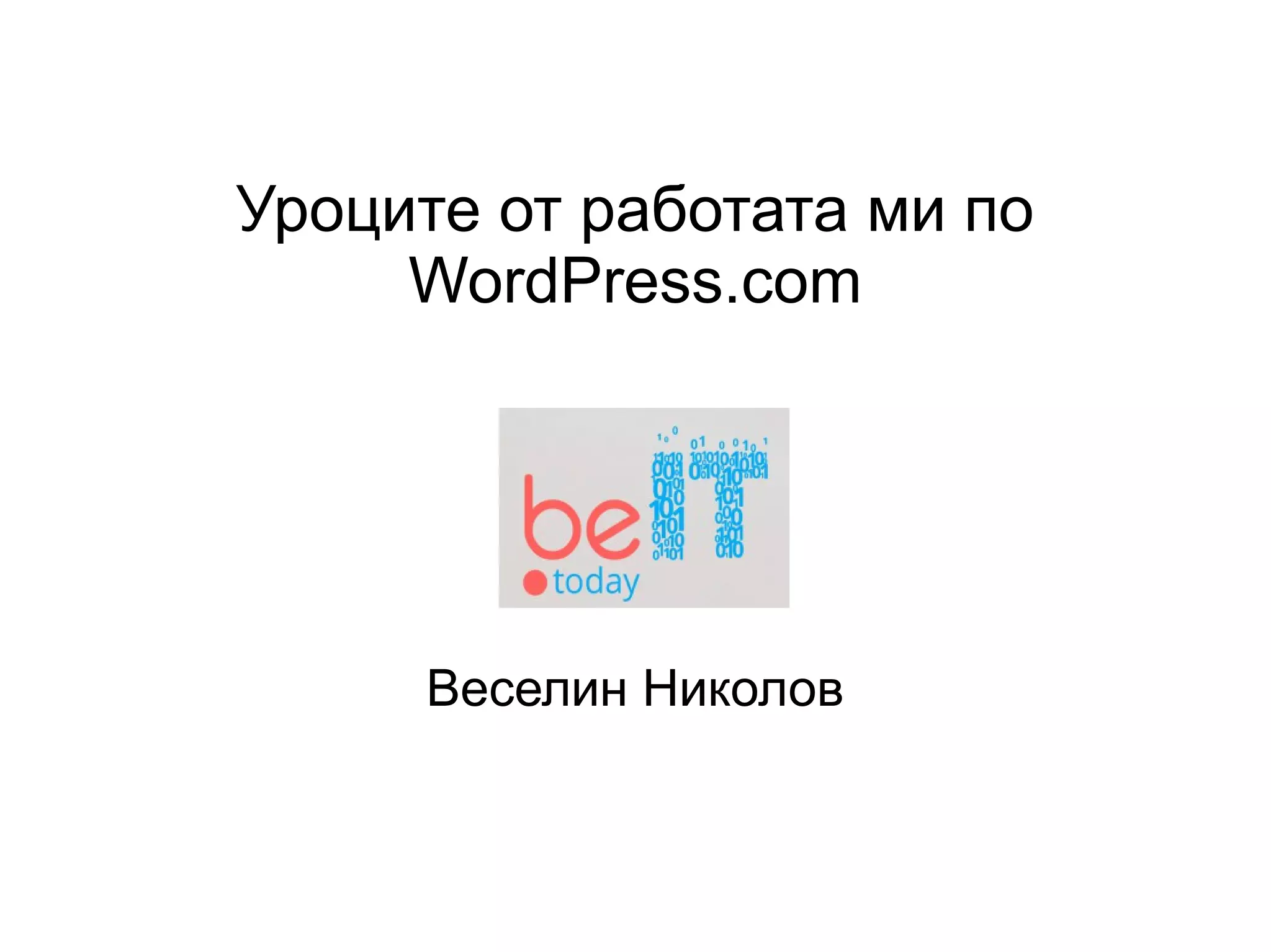 Уроците от работата ми по
WordPress.com
Веселин Николов
 