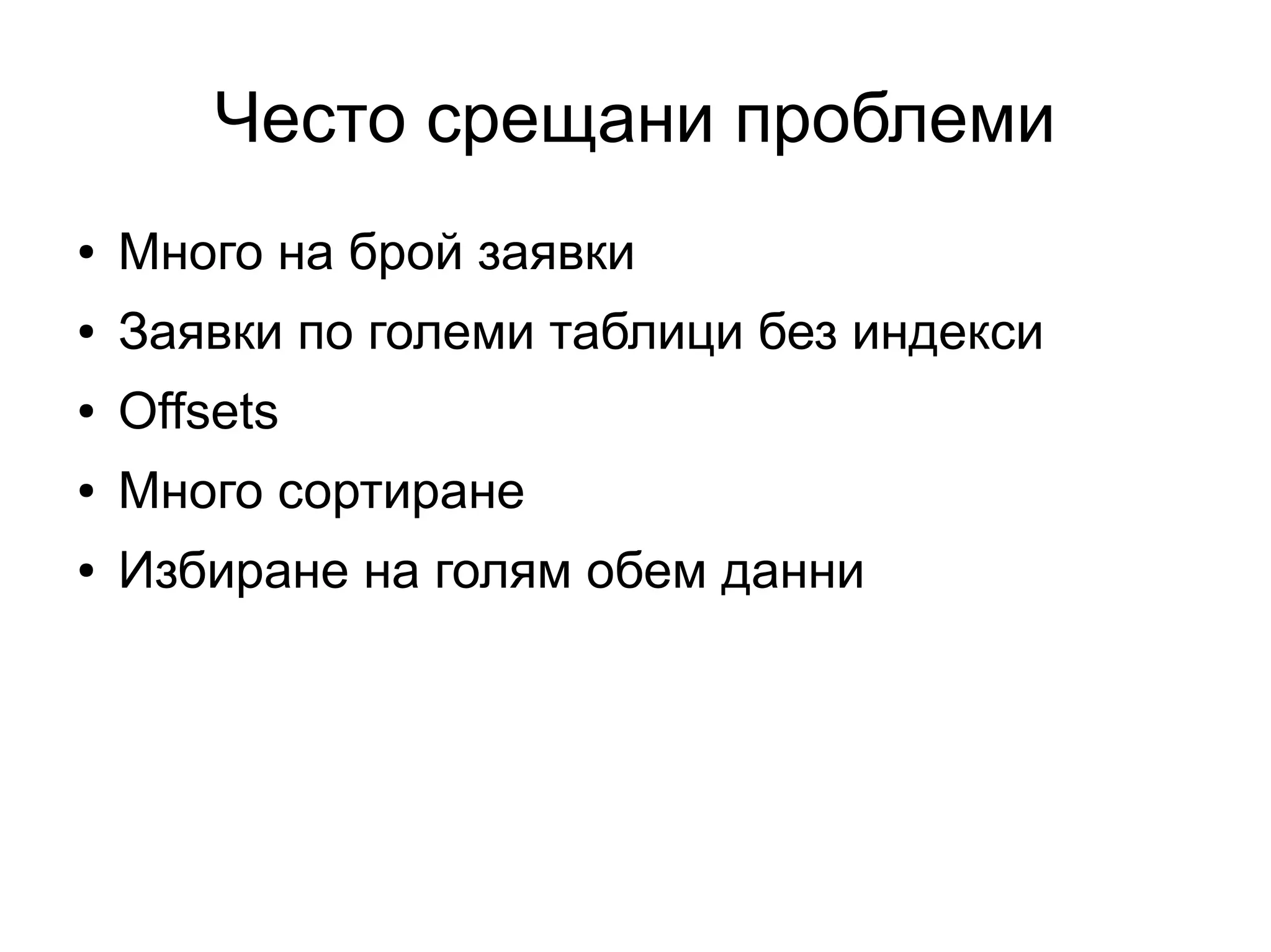 Често срещани проблеми
● Много на брой заявки
● Заявки по големи таблици без индекси
● Offsets
● Много сортиране
● Избиране на голям обем данни
 