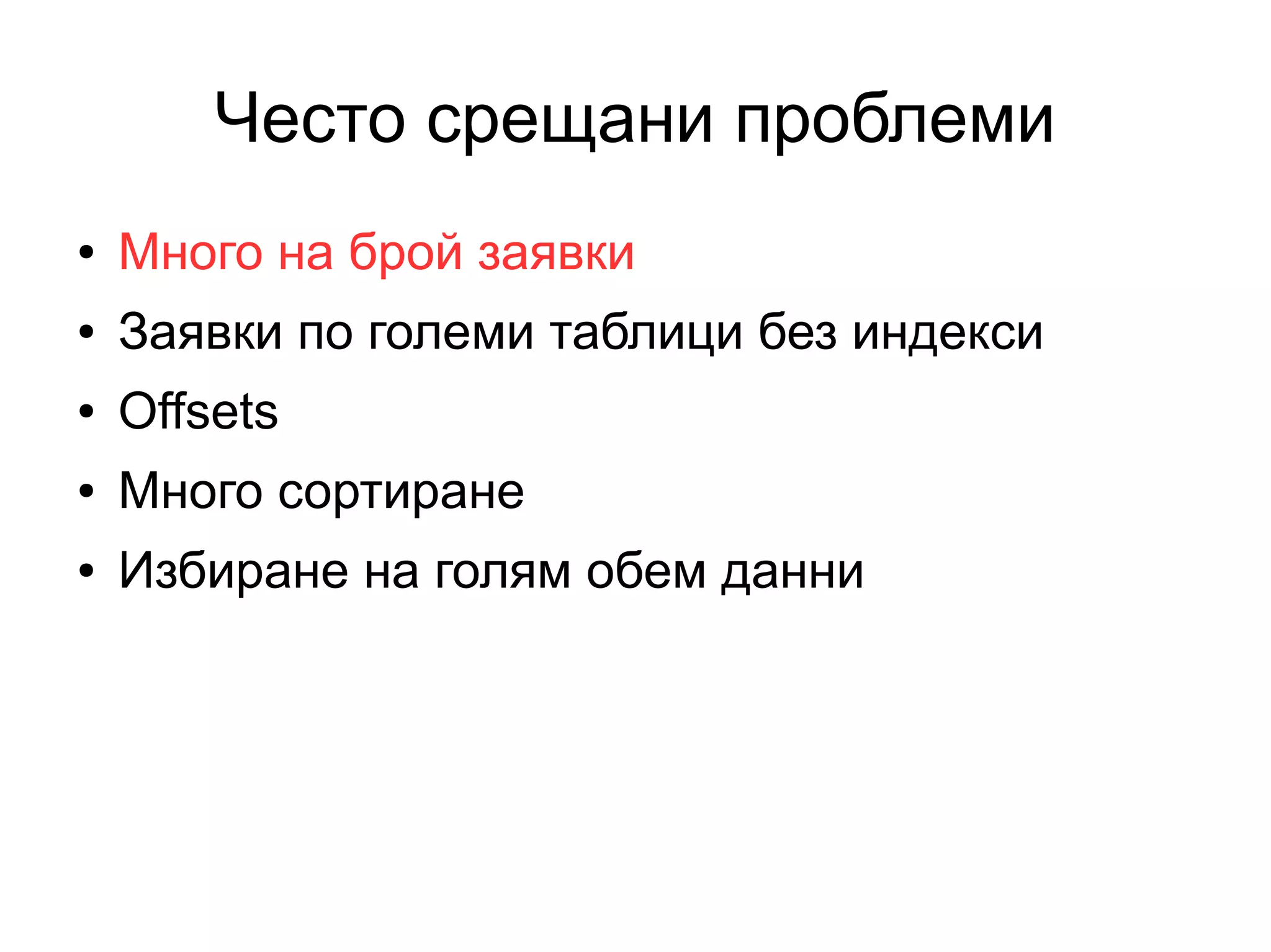 Често срещани проблеми
● Много на брой заявки
● Заявки по големи таблици без индекси
● Offsets
● Много сортиране
● Избиране на голям обем данни
 