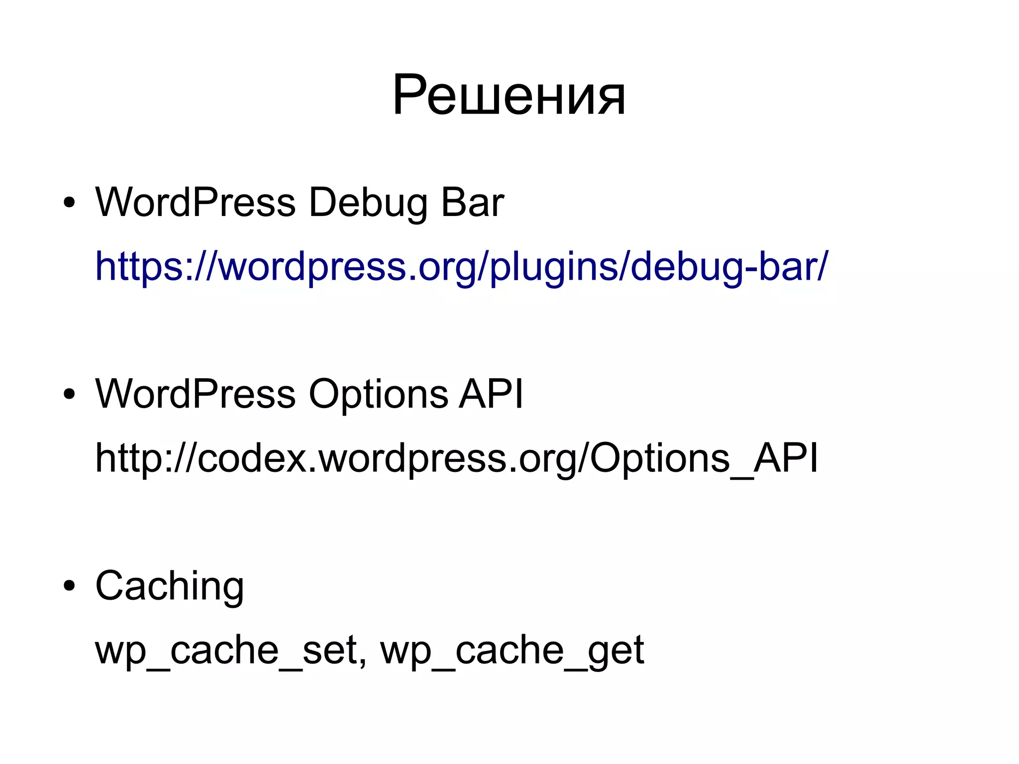 Решения
● WordPress Debug Bar
https://wordpress.org/plugins/debug-bar/
● WordPress Options API
http://codex.wordpress.org/Options_API
● Caching
wp_cache_set, wp_cache_get
 