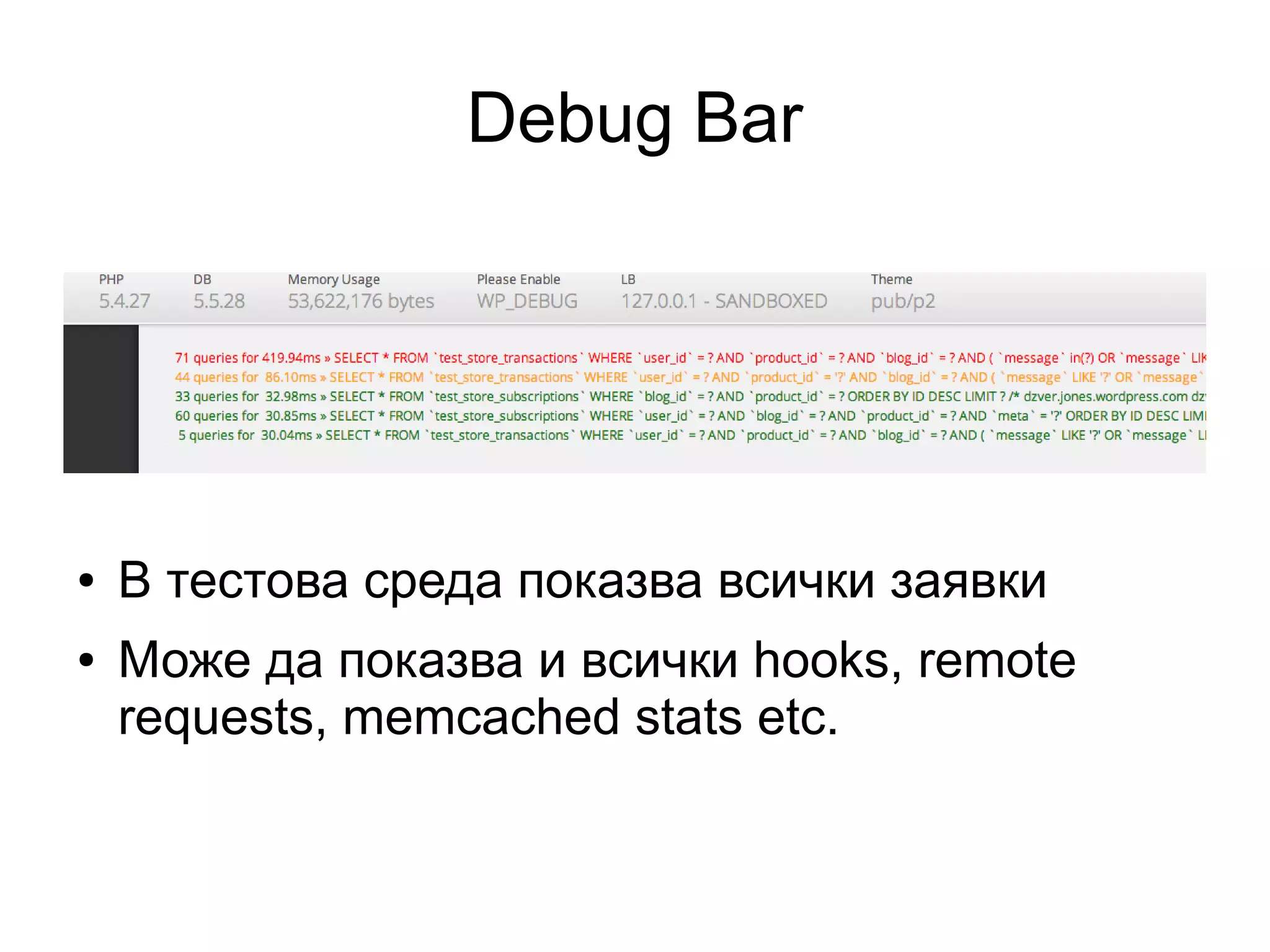 Debug Bar
● В тестова среда показва всички заявки
● Може да показва и всички hooks, remote
requests, memcached stats etc.
 