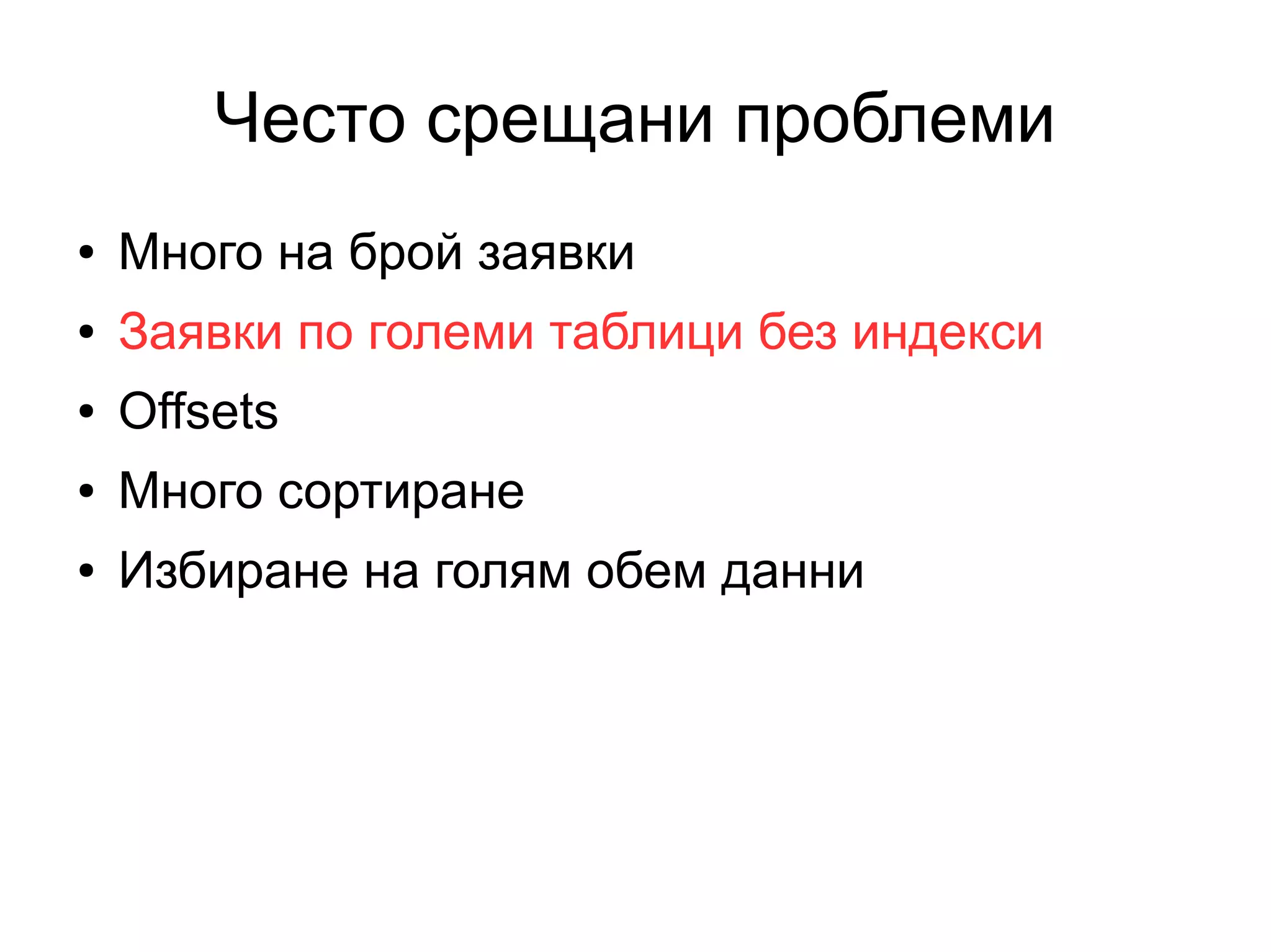 Често срещани проблеми
● Много на брой заявки
● Заявки по големи таблици без индекси
● Offsets
● Много сортиране
● Избиране на голям обем данни
 