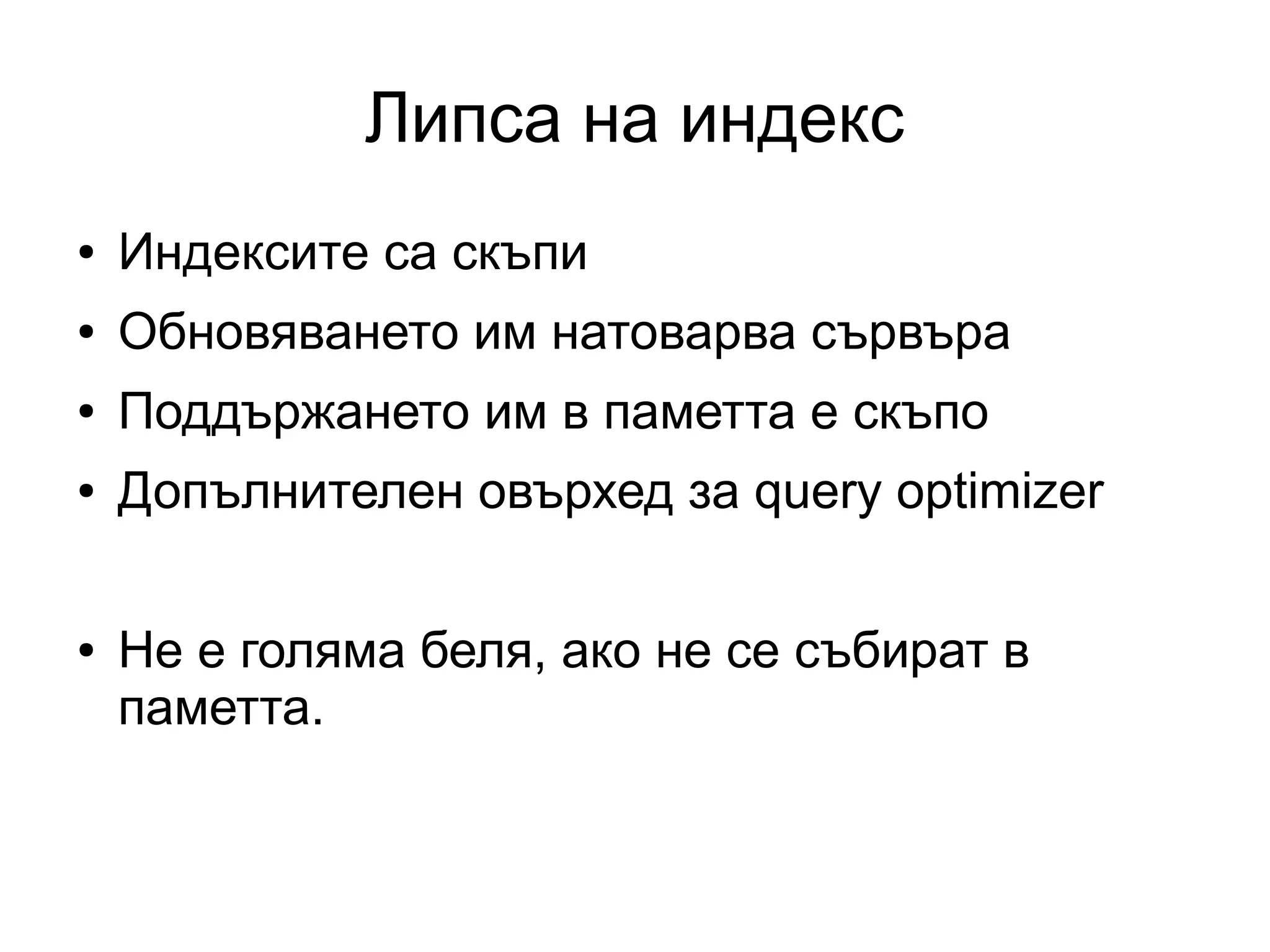 Липса на индекс
● Индексите са скъпи
● Обновяването им натоварва сървъра
● Поддържането им в паметта е скъпо
● Допълнителен овърхед за query optimizer
● Не е голяма беля, ако не се събират в
паметта.
 