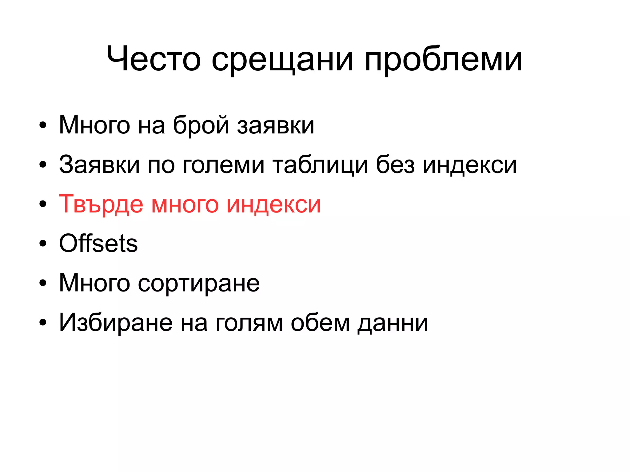 Често срещани проблеми
● Много на брой заявки
● Заявки по големи таблици без индекси
● Твърде много индекси
● Offsets
● Много сортиране
● Избиране на голям обем данни
 