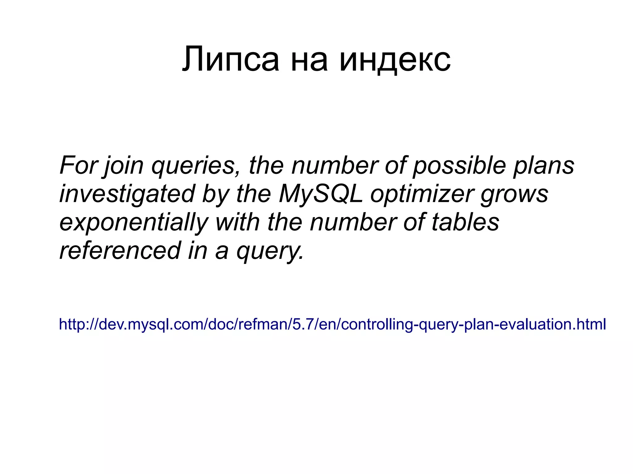 Липса на индекс
For join queries, the number of possible plans
investigated by the MySQL optimizer grows
exponentially with the number of tables
referenced in a query.
http://dev.mysql.com/doc/refman/5.7/en/controlling-query-plan-evaluation.html
 