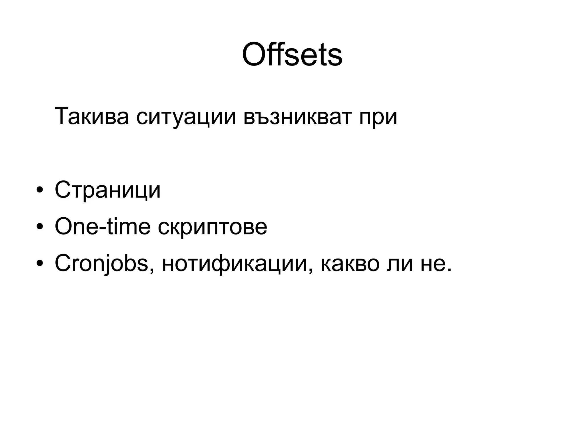 Offsets
Такива ситуации възникват при
● Страници
● One-time скриптове
● Cronjobs, нотификации, какво ли не.
 