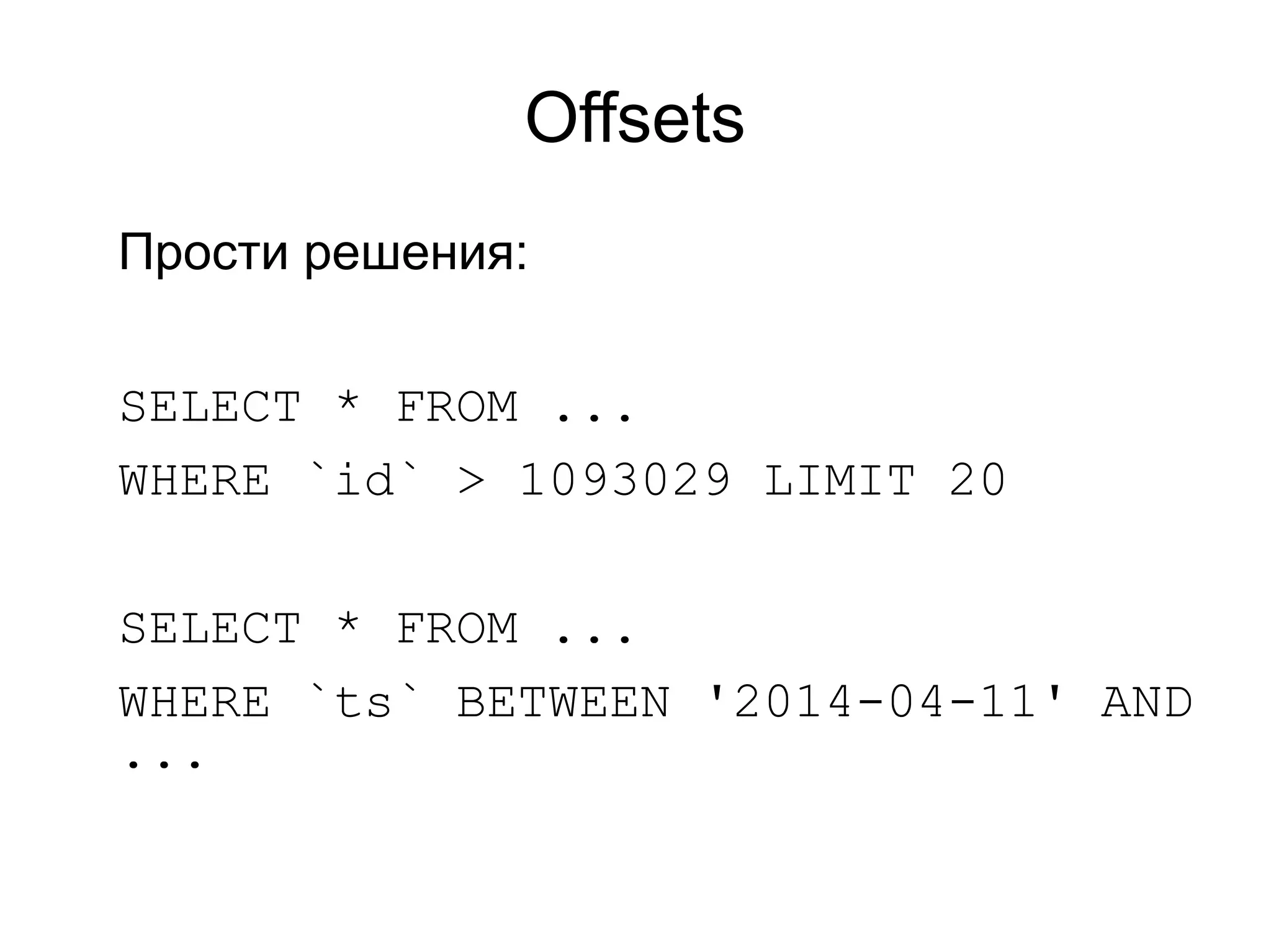 Offsets
Прости решения:
SELECT * FROM ...
WHERE `id` > 1093029 LIMIT 20
SELECT * FROM ...
WHERE `ts` BETWEEN '2014-04-11' AND
...
 
