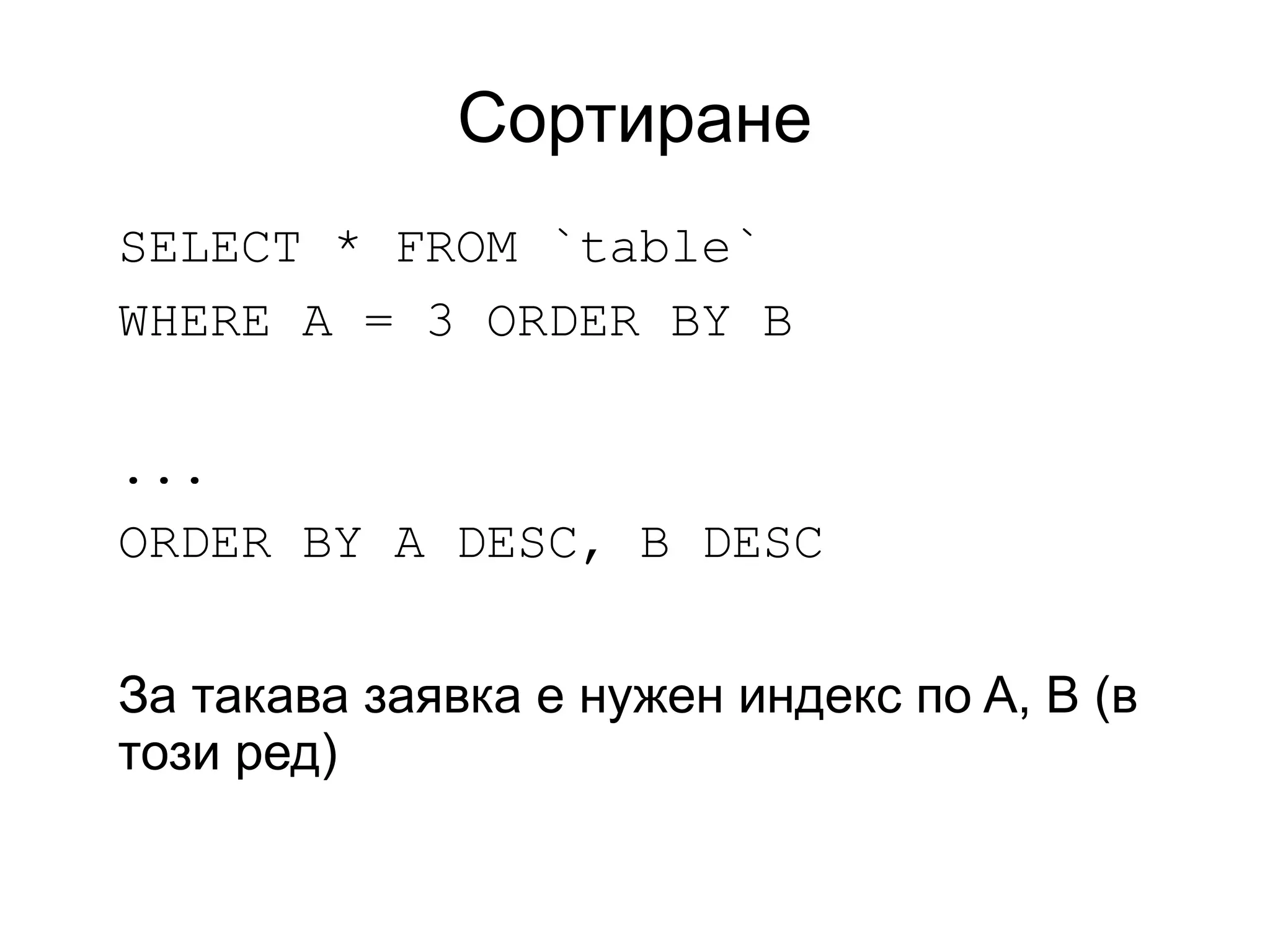 Сортиране
SELECT * FROM `table`
WHERE A = 3 ORDER BY B
...
ORDER BY A DESC, B DESC
За такава заявка е нужен индекс по A, B (в
този ред)
 