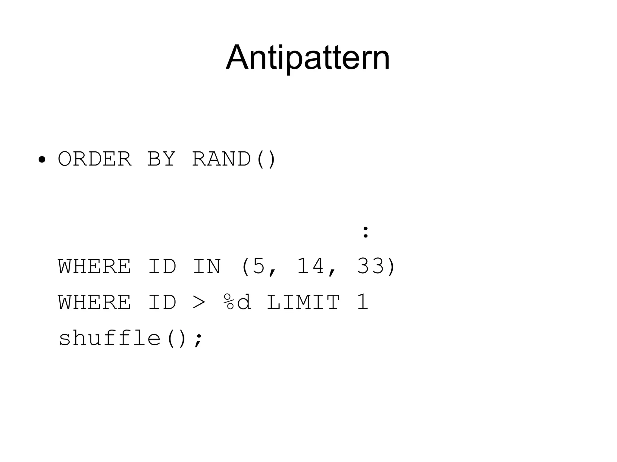 Antipattern
● ORDER BY RAND()
:
WHERE ID IN (5, 14, 33)
WHERE ID > %d LIMIT 1
shuffle();
 