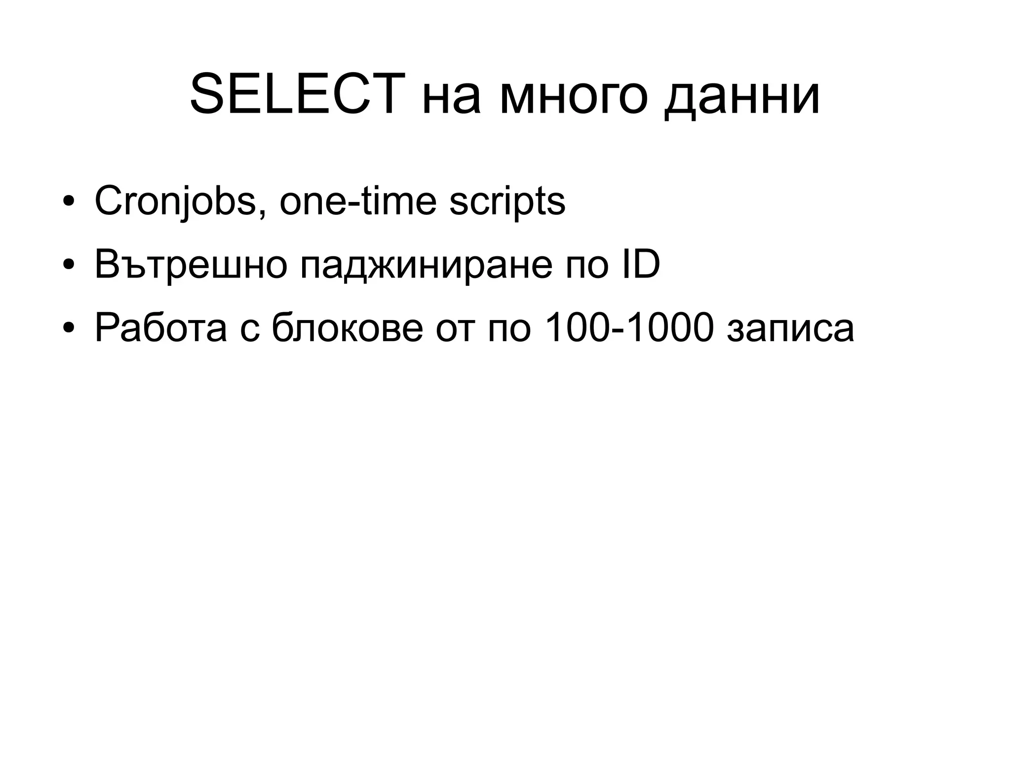 SELECT на много данни
● Cronjobs, one-time scripts
● Вътрешно паджиниране по ID
● Работа с блокове от по 100-1000 записа
 