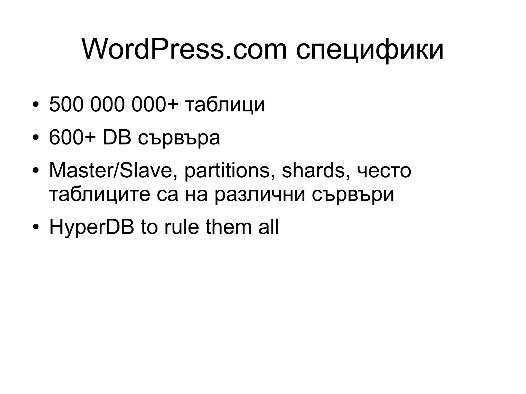 WordPress.com специфики
● 500 000 000+ таблици
● 600+ DB сървъра
● Master/Slave, partitions, shards, често
таблиците са на различни сървъри
● HyperDB to rule them all
 