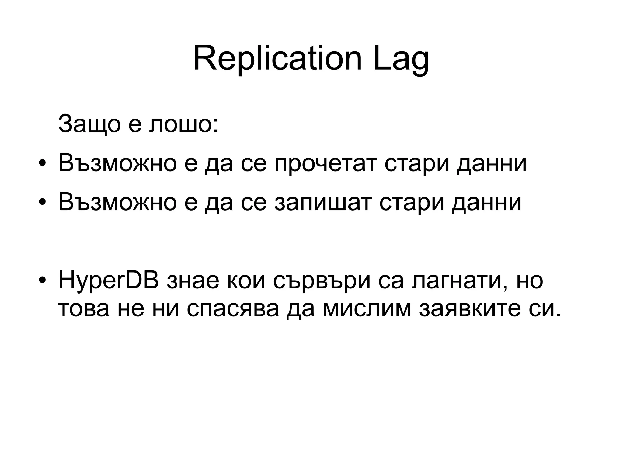 Replication Lag
Защо е лошо:
● Възможно е да се прочетат стари данни
● Възможно е да се запишат стари данни
● HyperDB знае кои сървъри са лагнати, но
това не ни спасява да мислим заявките си.
 