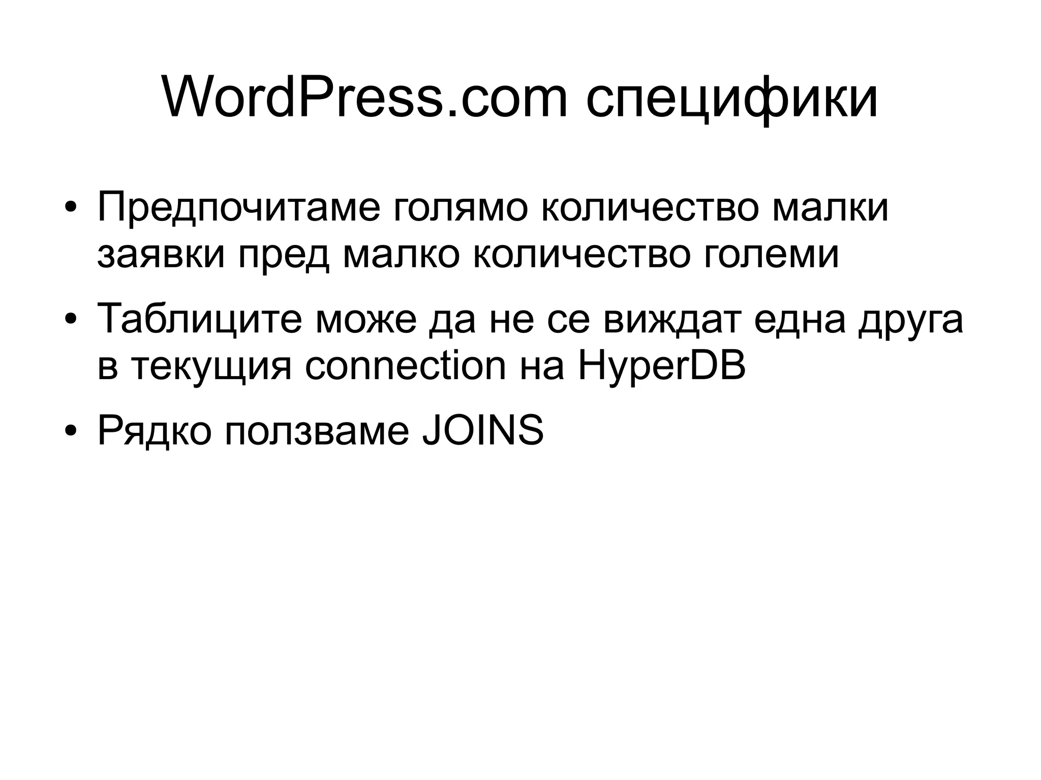 WordPress.com специфики
● Предпочитаме голямо количество малки
заявки пред малко количество големи
● Таблиците може да не се виждат една друга
в текущия connection на HyperDB
● Рядко ползваме JOINS
 