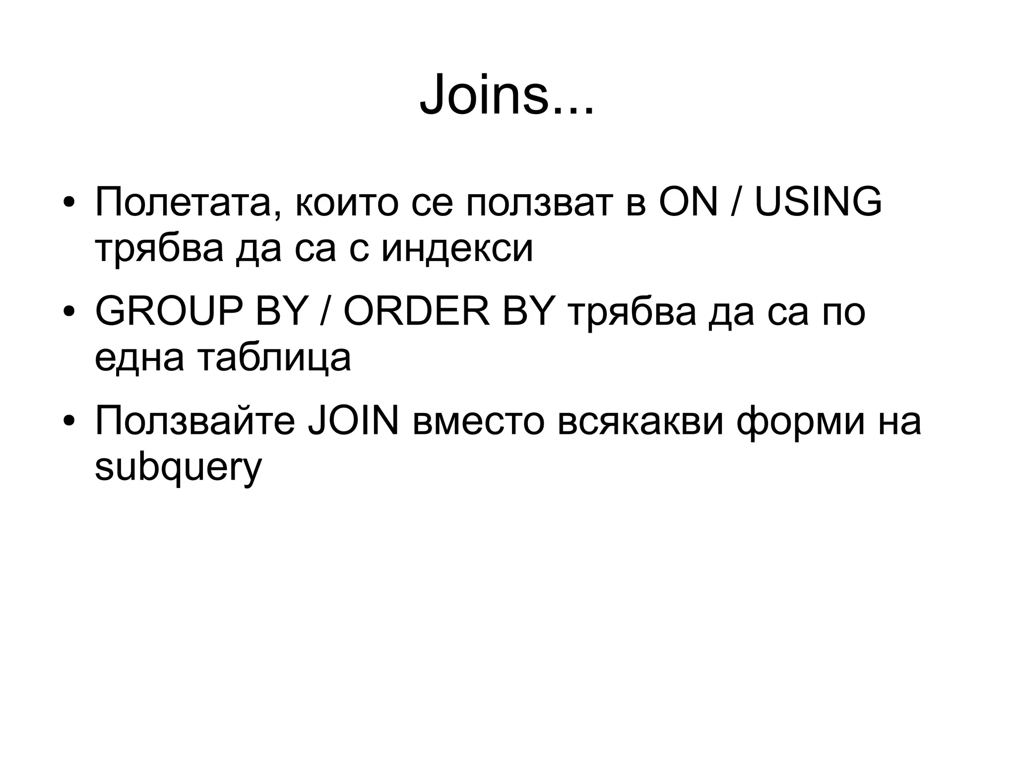 Joins...
● Полетата, които се ползват в ON / USING
трябва да са с индекси
● GROUP BY / ORDER BY трябва да са по
една таблица
● Ползвайте JOIN вместо всякакви форми на
subquery
 