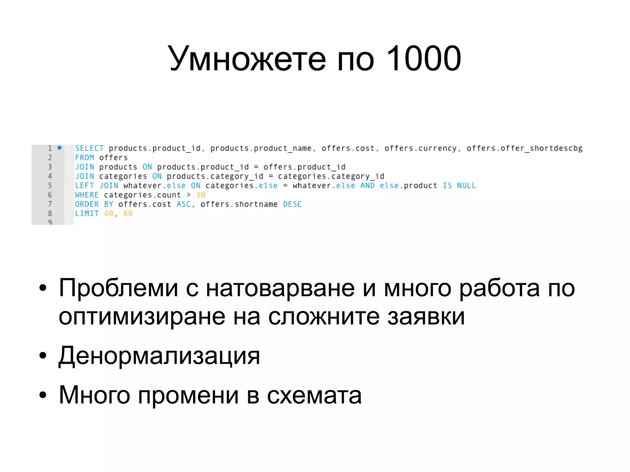 Умножете по 1000
● Проблеми с натоварване и много работа по
оптимизиране на сложните заявки
● Денормализация
● Много промени в схемата
 