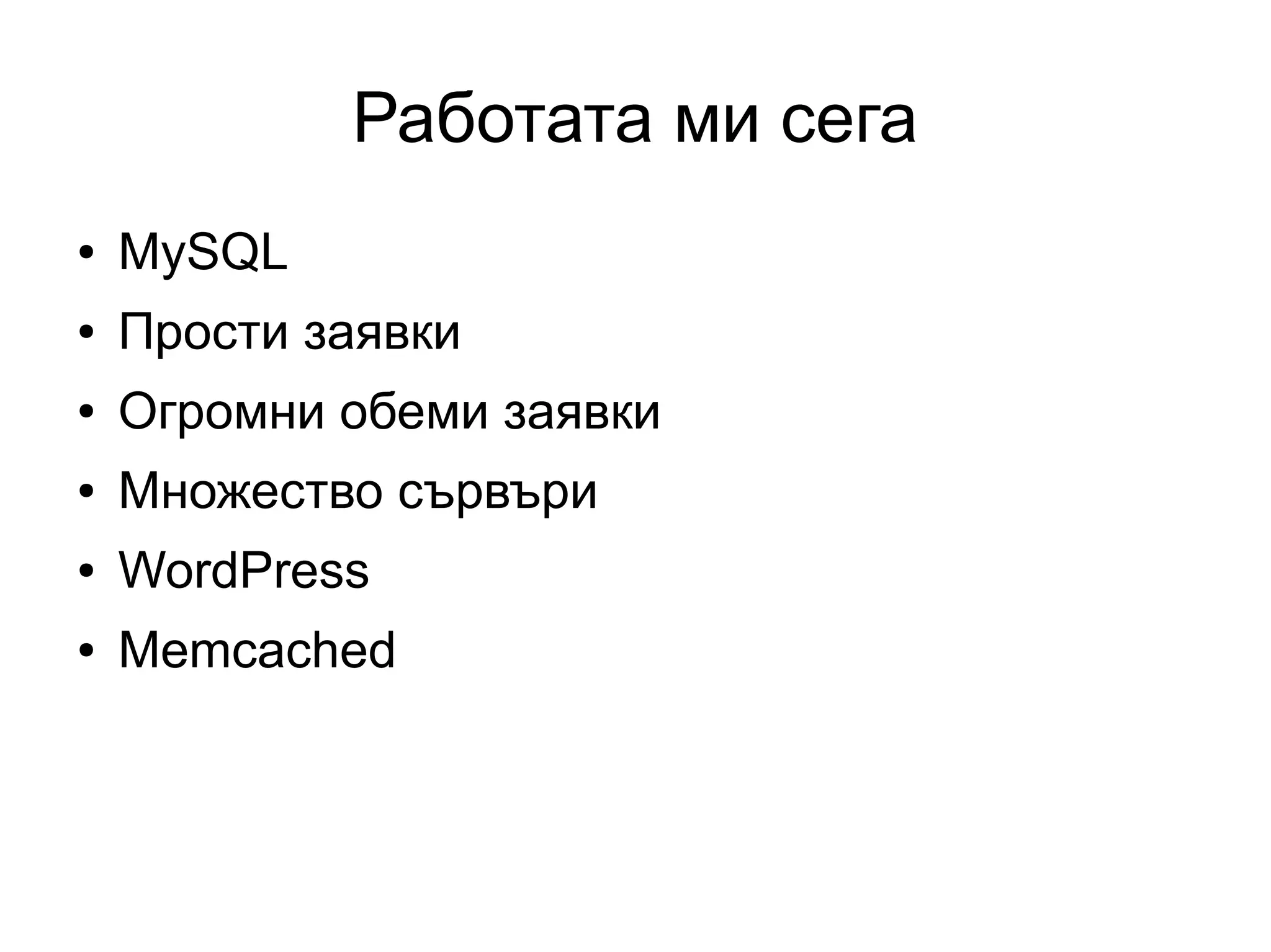 Работата ми сега
● MySQL
● Прости заявки
● Огромни обеми заявки
● Множество сървъри
● WordPress
● Memcached
 