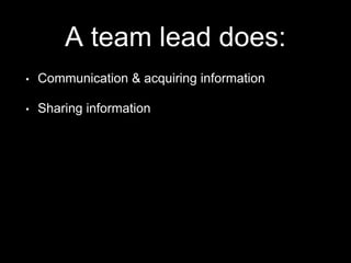A team lead does:
• Communication & acquiring information
• Sharing information
 