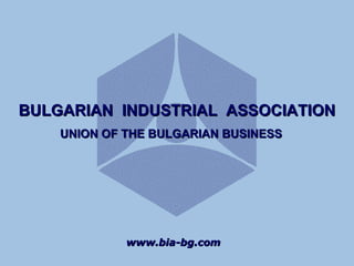 www.bia-bg.com BULGARIAN  INDUSTRIAL  ASSOCIATION UNION OF THE BULGARIAN BUSINESS 