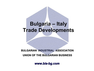 www.bia-bg.com BULGARIAN  INDUSTRIAL  ASSOCIATION UNION OF THE BULGARIAN BUSINESS Bulgaria – Italy Trade Developments 